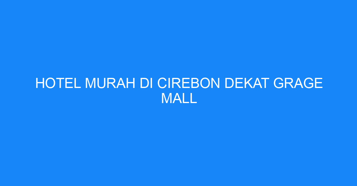 Hotel Murah Di Cirebon Dekat Grage Mall