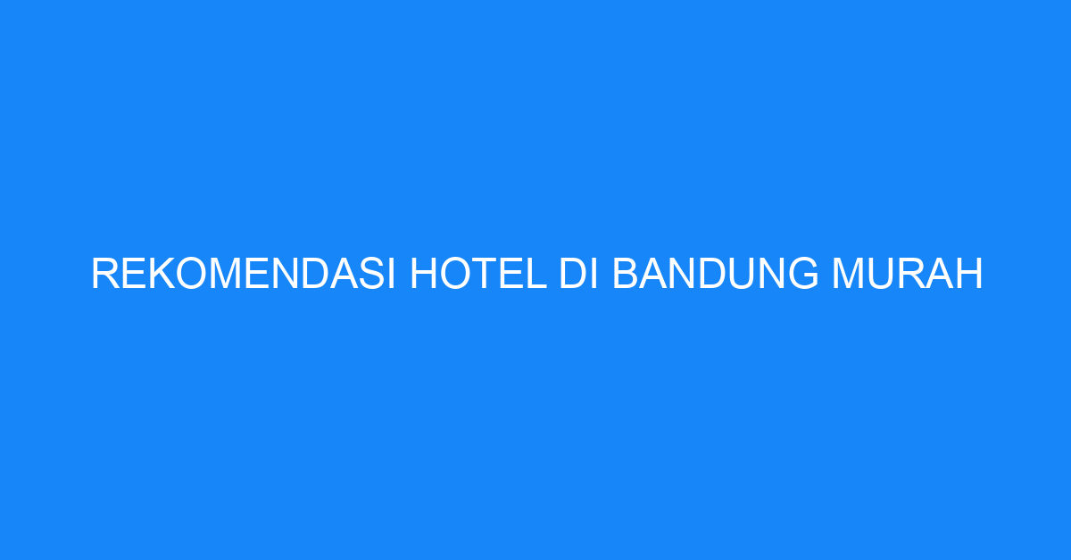 Rekomendasi Hotel Di Bandung Murah