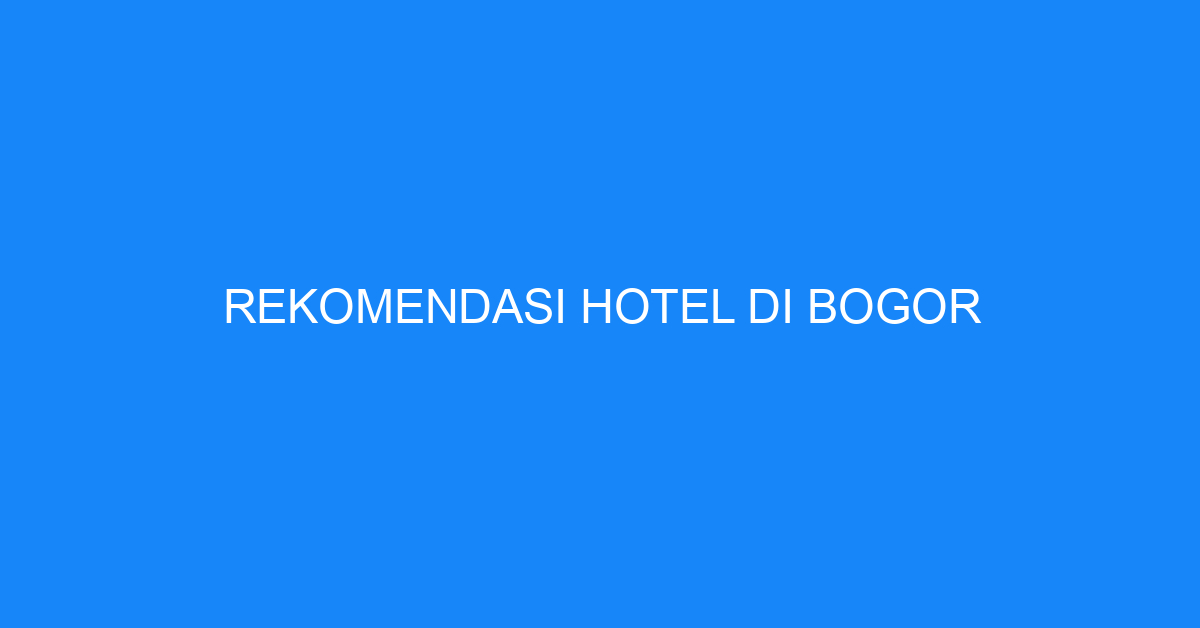 Rekomendasi Hotel Di Bogor