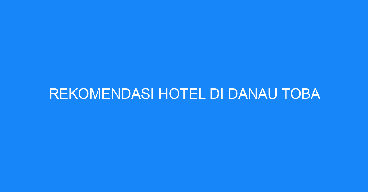 Rekomendasi Hotel Di Danau Toba
