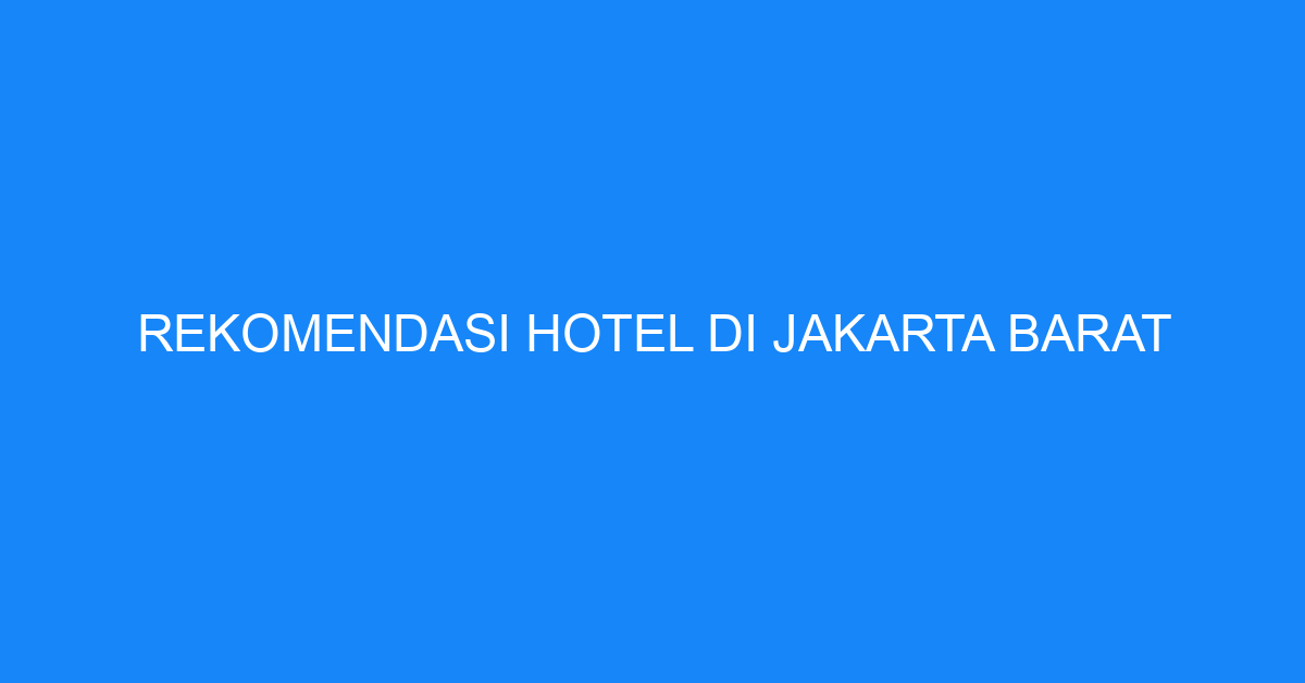 Rekomendasi Hotel Di Jakarta Barat