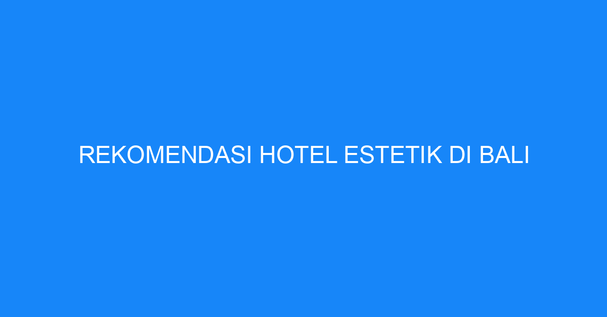 Rekomendasi Hotel Estetik Di Bali