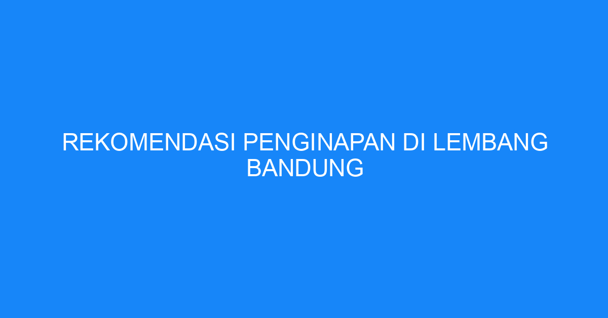 Rekomendasi Penginapan Di Lembang Bandung