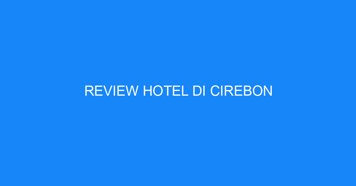 Review Hotel Di Cirebon
