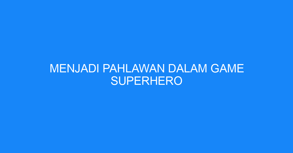 Menjadi Pahlawan dalam Game Superhero